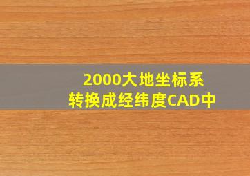 2000大地坐标系转换成经纬度CAD中