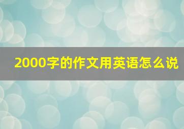 2000字的作文用英语怎么说