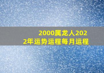 2000属龙人2022年运势运程每月运程