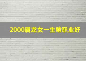 2000属龙女一生啥职业好