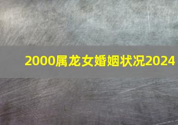 2000属龙女婚姻状况2024