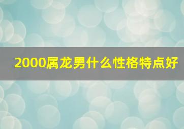 2000属龙男什么性格特点好