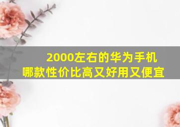 2000左右的华为手机哪款性价比高又好用又便宜