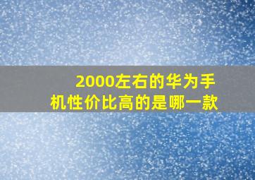 2000左右的华为手机性价比高的是哪一款