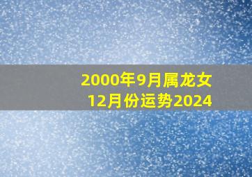 2000年9月属龙女12月份运势2024