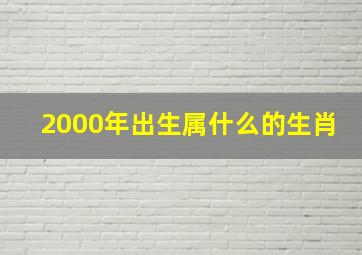 2000年出生属什么的生肖