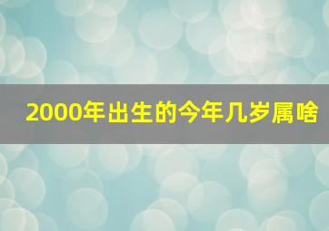 2000年出生的今年几岁属啥