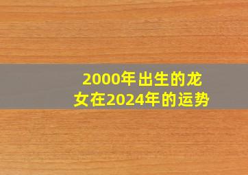 2000年出生的龙女在2024年的运势