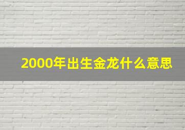 2000年出生金龙什么意思