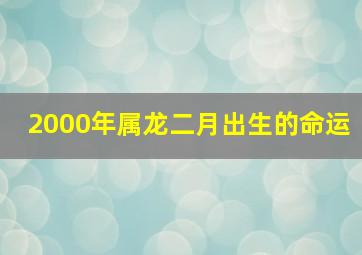 2000年属龙二月出生的命运