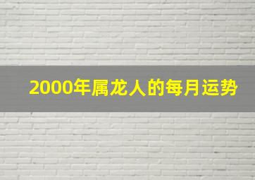 2000年属龙人的每月运势