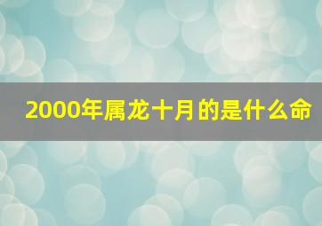 2000年属龙十月的是什么命