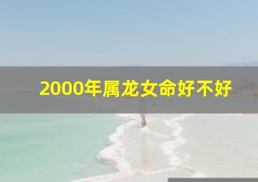 2000年属龙女命好不好