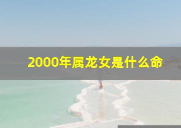 2000年属龙女是什么命