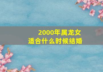 2000年属龙女适合什么时候结婚