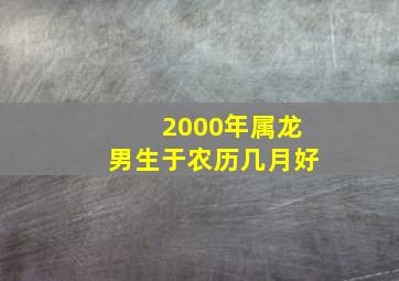 2000年属龙男生于农历几月好