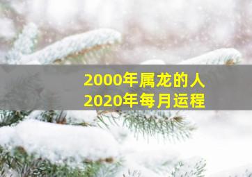 2000年属龙的人2020年每月运程