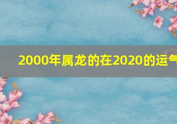 2000年属龙的在2020的运气