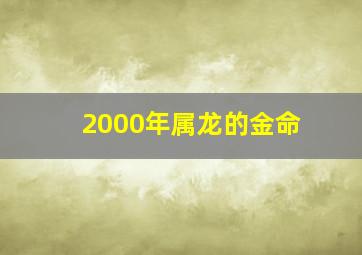 2000年属龙的金命