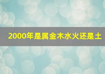 2000年是属金木水火还是土