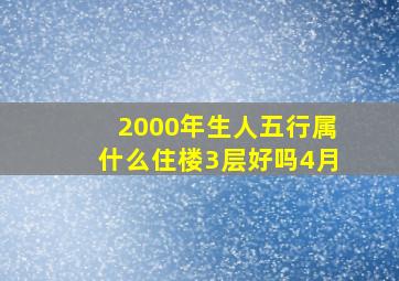 2000年生人五行属什么住楼3层好吗4月