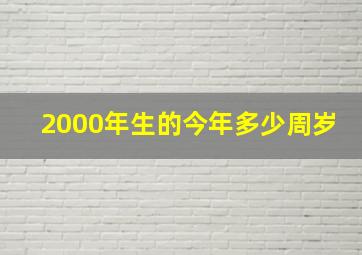 2000年生的今年多少周岁