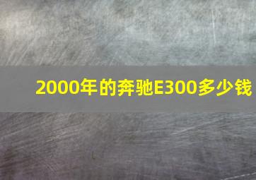 2000年的奔驰E300多少钱