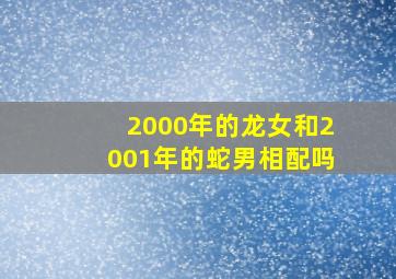 2000年的龙女和2001年的蛇男相配吗