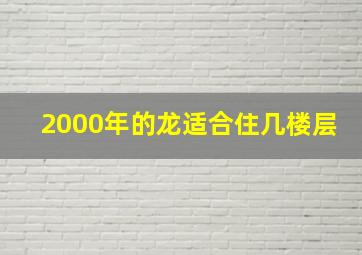 2000年的龙适合住几楼层