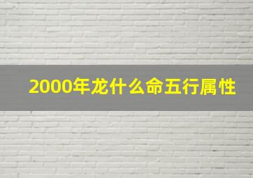 2000年龙什么命五行属性