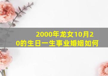 2000年龙女10月20的生日一生事业婚姻如何