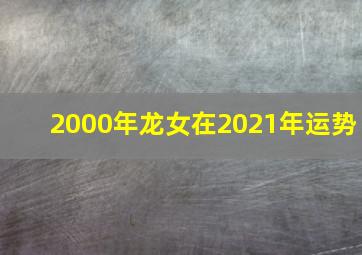 2000年龙女在2021年运势