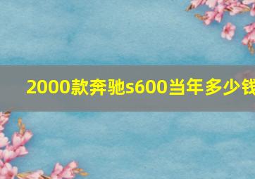 2000款奔驰s600当年多少钱