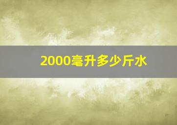 2000毫升多少斤水