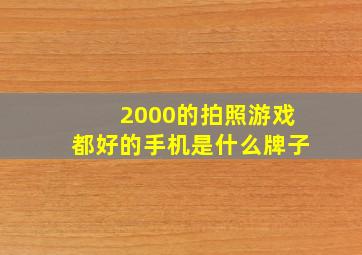 2000的拍照游戏都好的手机是什么牌子