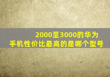 2000至3000的华为手机性价比最高的是哪个型号