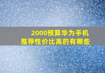 2000预算华为手机推荐性价比高的有哪些