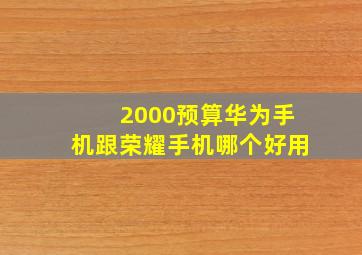 2000预算华为手机跟荣耀手机哪个好用