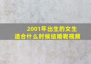 2001年出生的女生适合什么时候结婚呢视频