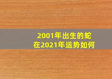 2001年出生的蛇在2021年运势如何