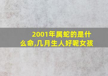 2001年属蛇的是什么命,几月生人好呢女孩