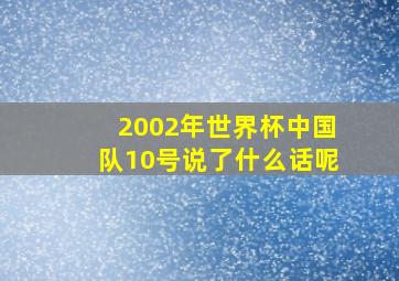 2002年世界杯中国队10号说了什么话呢