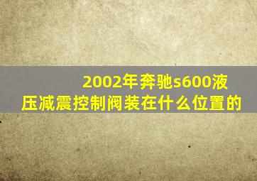 2002年奔驰s600液压减震控制阀装在什么位置的