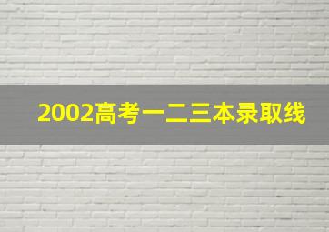 2002高考一二三本录取线