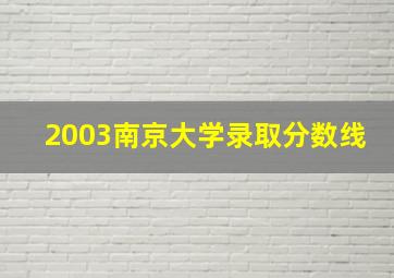 2003南京大学录取分数线