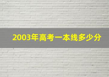 2003年高考一本线多少分