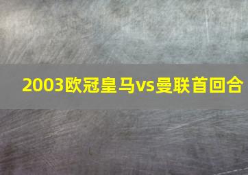 2003欧冠皇马vs曼联首回合