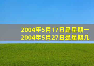 2004年5月17日是星期一2004年5月27日是星期几