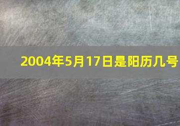 2004年5月17日是阳历几号