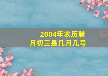 2004年农历腊月初三是几月几号